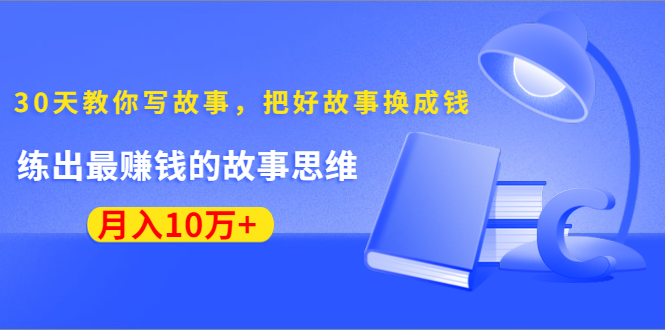 《30天教你写故事，把好故事换成钱》练出最赚钱的故事思维，月入10万+-52资源库