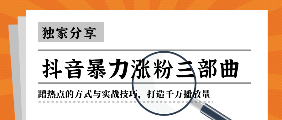 抖音暴力涨粉三部曲！独家分享蹭热点的方式与实战技巧，打造千万播放量-52资源库