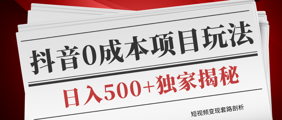 短视频变现套路剖析，抖音0成本赚钱项目玩法，日入500+独家揭秘（共2节视频）-52资源库