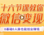 十六节课教你零基础微信变现,用单品打爆市场,每月收入超过10万+-52资源库