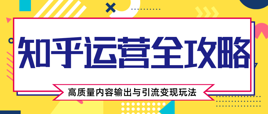 知乎运营全攻略，涨盐值最快的方法，高质量内容输出与引流变现玩法（共3节视频）-52资源库