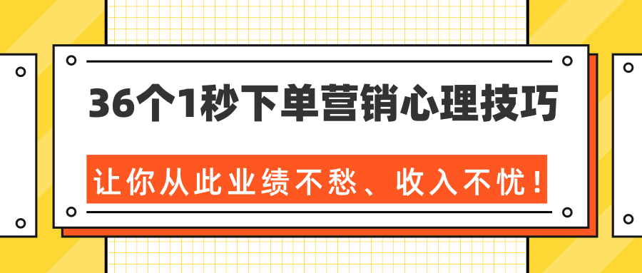 36个1秒下单营销心理技巧，让你从此业绩不愁、收入不忧！（完结）-52资源库