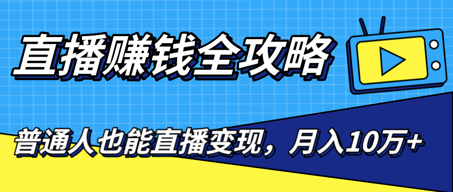 直播赚钱全攻略，0粉丝流量玩法，普通人也能直播变现，月入10万+（25节视频）-52资源库