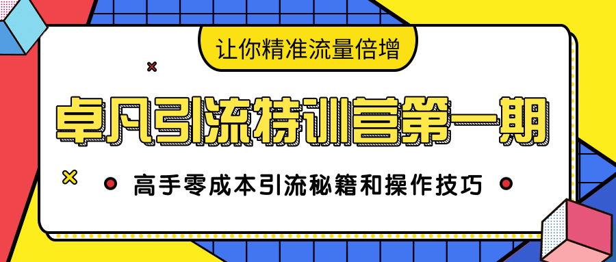 卓凡引流特训营第一期：高手零成本引流秘籍和操作技巧，让你精准流量倍增-52资源库
