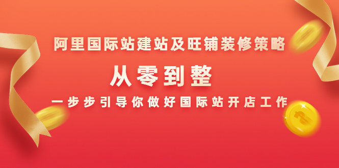 阿里国际站建站及旺铺装修策略：从零到整，一步步引导你做好国际站开店工作-52资源库