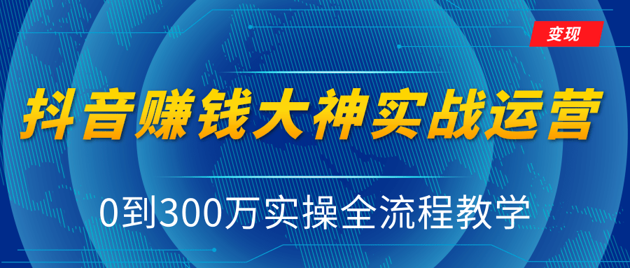 抖音赚钱大神实战运营教程，0到300万实操全流程教学，抖音独家变现模式-52资源库
