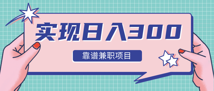 实现日入300元推荐靠谱兼职项目，精心筛选出12类靠谱兼职，走出兼职陷阱！-52资源库