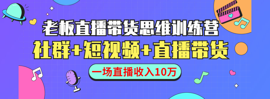 直播带货思维训练营：社群+短视频+直播带货：一场直播收入10万-52资源库