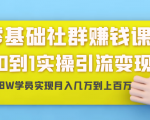 零基础社群赚钱课:从0到1实操引流变现,帮助18W学员实现月入几万到上百万-52资源库