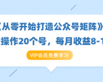 《从零开始打造公众号矩阵》批量操作20个号,每月收益大概8-12W(44节课)-52资源库