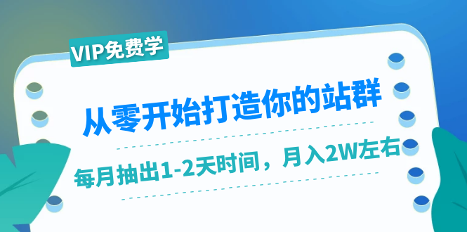 从零开始打造你的站群：1个月只需要你抽出1-2天时间，月入2W左右（25节课）-52资源库