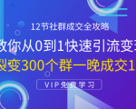 12节社群成交全攻略:从0到1快速引流变现,3天裂变300个群一晚成交103万-52资源库