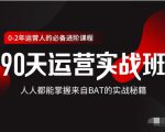 价值3499的90天运营实战班,人人都能掌握来自BAT的实战秘籍-52资源库