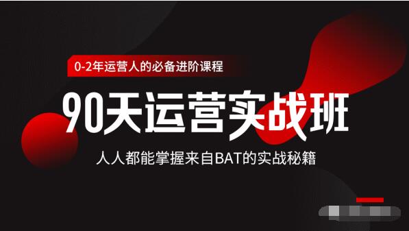 价值3499的90天运营实战班，人人都能掌握来自BAT的实战秘籍-52资源库