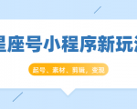 星座号小程序新玩法:起号、素材、剪辑,如何变现(附素材)-52资源库