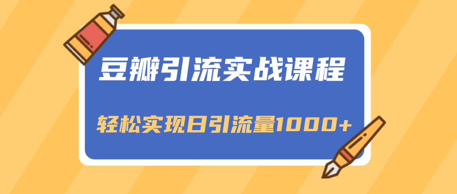 豆瓣引流实战课程，一个既能引流又能变现的渠道，轻松实现日引流量1000+-52资源库