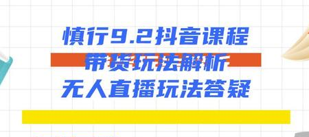 慎行抖音课程：带货玩法解析+无人直播玩法答疑-52资源库