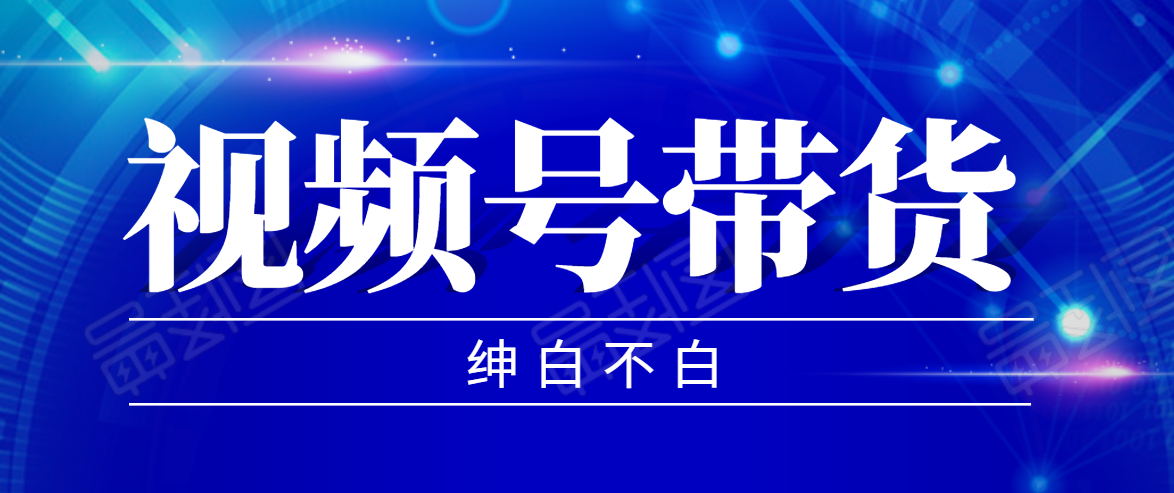 视频号带货红利项目，完整的从上手到出单的教程，单个账号稳定在300元左右-52资源库