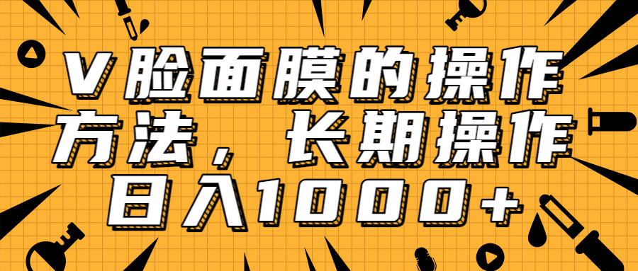 抖音上很火的V脸面膜赚钱方法，可长期操作稳定日入1000+-52资源库