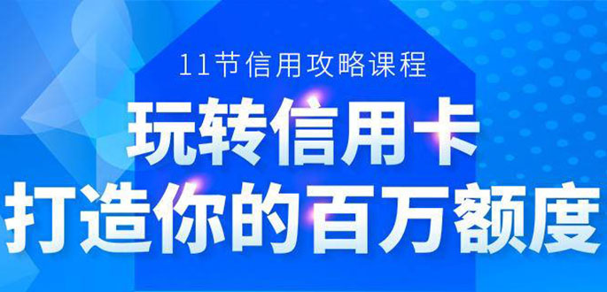 百万额度信用卡的全玩法，6年信用卡实战专家，手把手教你玩转信用卡（12节)-52资源库
