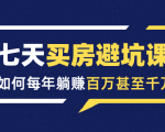 七天买房避坑课:人生中最为赚钱的投资,如何每年躺赚百万甚至千万-52资源库
