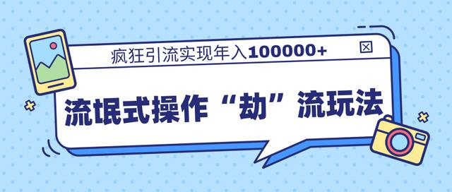 团队内部课程，流氓式操作“劫”流玩法,疯狂引流实现年入100000+-52资源库