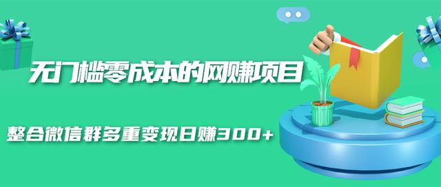 无门槛零成本的网赚项目，整合微信群多重变现日赚300+-52资源库