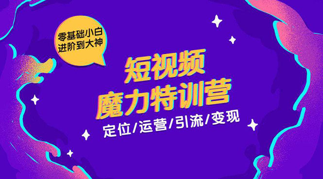 零基础小白进阶到大神《短视频魔力特训营》定位-运营-引流-变现-52资源库