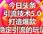 今日头条引流技术5.0,市面上最新的打造爆款稳定引流玩法,轻松100W+阅读-52资源库