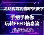 龙达传媒内部抖音带货密训营:手把手教你玩转抖音FEED信息流,让你销量暴增-52资源库