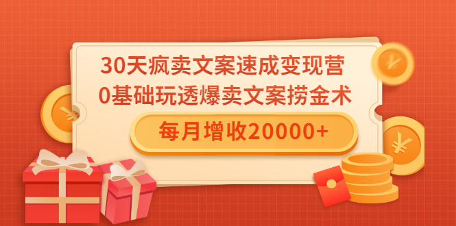30天疯卖文案速成变现营，0基础玩透爆卖文案捞金术！每月增收20000+-52资源库