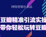 网络营销社豆瓣精准引流实操,带你轻松玩转豆瓣2.0-52资源库