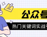 《公众号热门关键词实战引流特训营》5天涨5千精准粉，单独广点通每天赚百元-52资源库