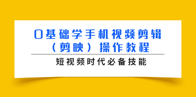 0基础学手机视频剪辑（剪映）操作教程，短视频时代必备技能-52资源库
