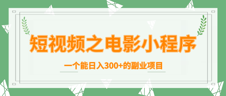短视频之电影小程序，一个能日入300+的副业项目-52资源库