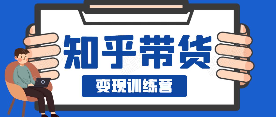 知乎带货变现训练营，教你0成本变现，告别拿死工资的生活-52资源库