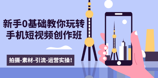 新手0基础教你玩转手机短视频创作班：拍摄-素材-引流-运营实操！-52资源库
