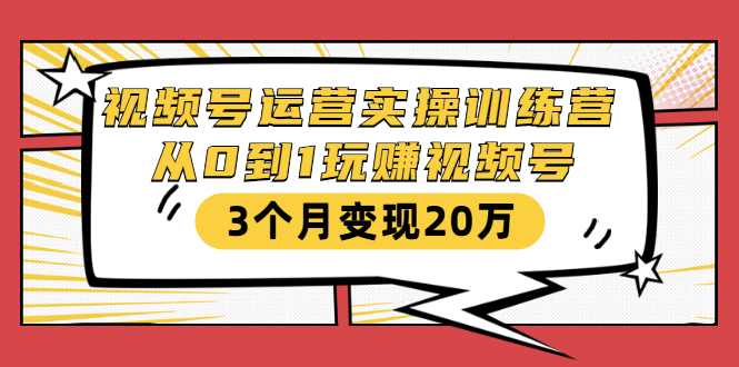 视频号运营实操训练营：从0到1玩赚视频号，3个月变现20万-52资源库