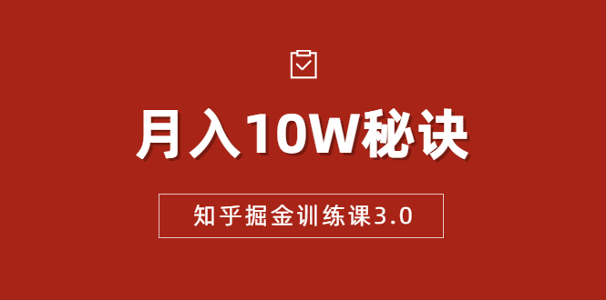 知乎掘金训练课3.0：低成本，可复制，流水线化先进操作模式 月入10W秘诀-52资源库