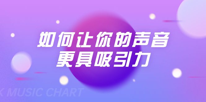刘琪·如何让你的声音更具吸引力（20节课-完结）-52资源库