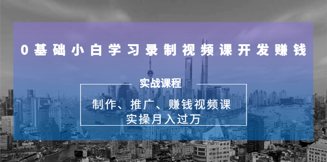0基础小白学习录制视频课开发赚钱：制作、推广、赚钱视频课 实操月入过万-52资源库