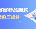 拼多多新品爆款打造的三板斧,快速提升销量+转化+点击率(视频课程)-52资源库