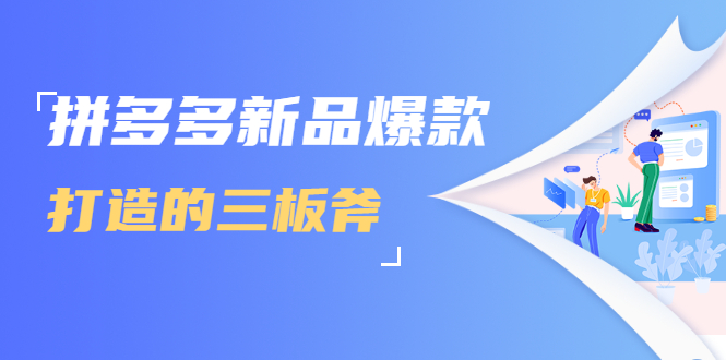 拼多多新品爆款打造的三板斧，快速提升销量+转化+点击率（视频课程）-52资源库