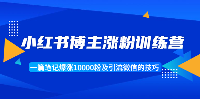 小红书博主涨粉训练营：一篇笔记爆涨10000粉及引流微信的技巧-52资源库
