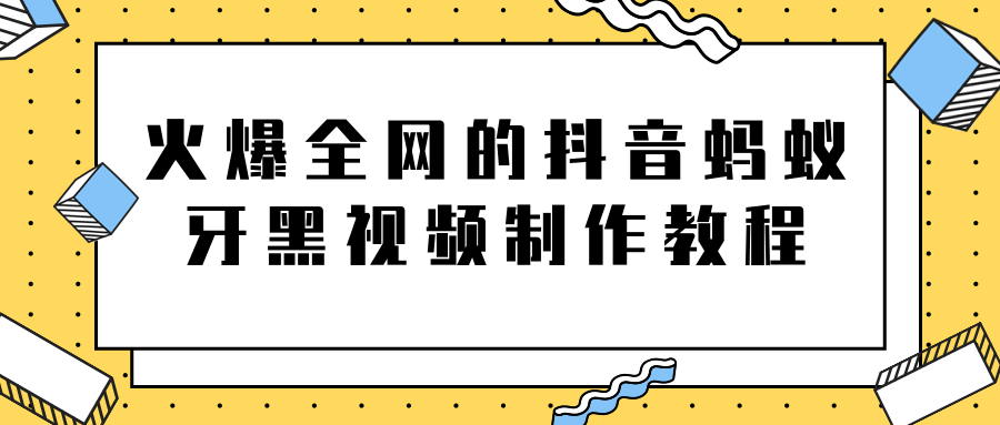 火爆全网的抖音“蚂蚁牙黑”视频制作教程，附软件【视频教程】-52资源库