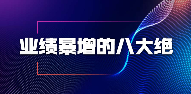 业绩暴增的八大绝招，销售员必须掌握的硬核技能（9节视频课程）-52资源库