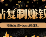 摸鱼思维+boss修炼社·粘贴复制赚钱术,我靠粘贴复制又赚了3万多,月入20万的项目-52资源库