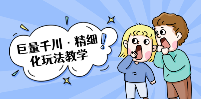 巨量千川·精细化玩法教学：玩转抖音小店，快速爆单核心的玩法-52资源库