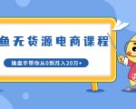 龟课·闲鱼无货源电商课程第20期:闲鱼项目操盘手带你从0到月入20万+-52资源库