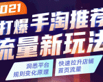 2021打爆手淘推荐流量新玩法：洞悉平台改版背后逻辑，快速拉升店铺首页流量-52资源库